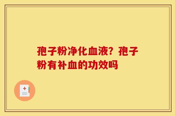 孢子粉净化血液?孢子粉有补血的功效吗