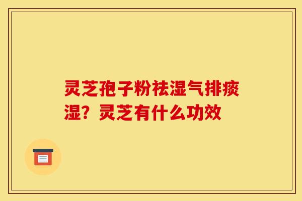灵芝孢子粉祛湿气排痰湿？灵芝有什么功效