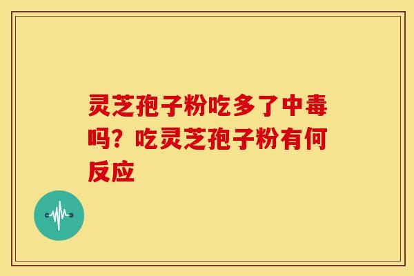 灵芝孢子粉吃多了中毒吗？吃灵芝孢子粉有何反应