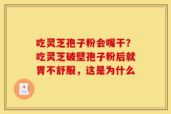 吃灵芝孢子粉会嘴干?吃灵芝破壁孢子粉后就胃不舒服,这是为什么