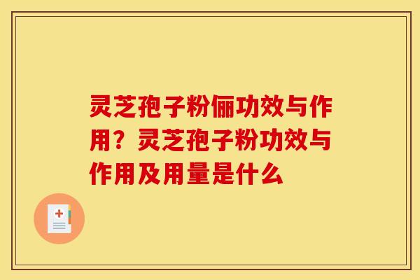 灵芝孢子粉俪功效与作用？灵芝孢子粉功效与作用及用量是什么