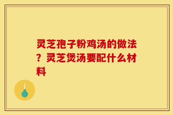 灵芝孢子粉鸡汤的做法？灵芝煲汤要配什么材料