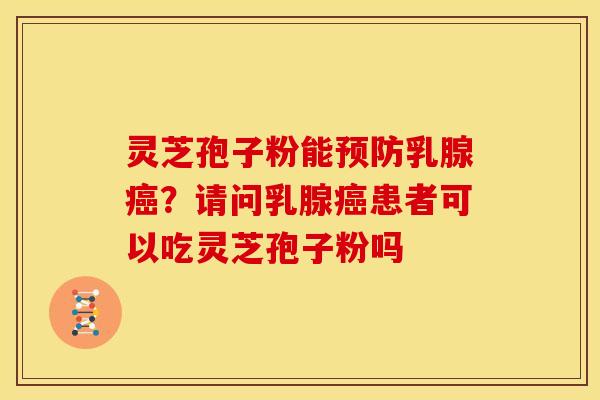 灵芝孢子粉能预防乳腺癌?请问乳腺癌患者可以吃灵芝孢子粉吗