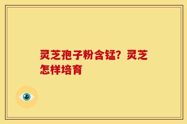 灵芝孢子粉含锰？灵芝怎样培育
