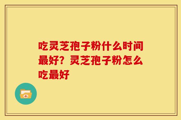 吃灵芝孢子粉什么时间最好？灵芝孢子粉怎么吃最好