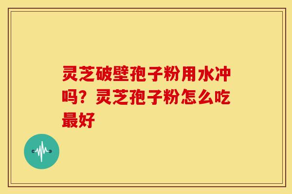 灵芝破壁孢子粉用水冲吗?灵芝孢子粉怎么吃最好