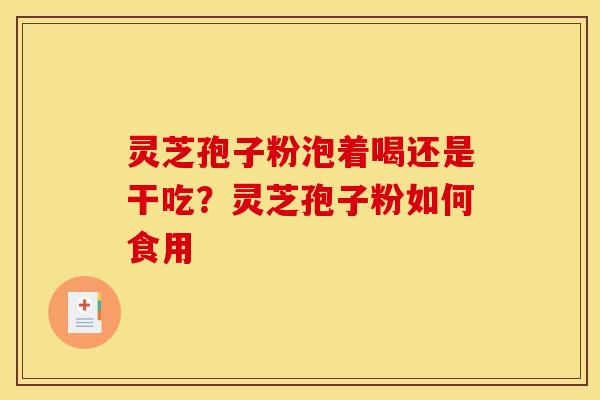 灵芝孢子粉泡着喝还是干吃？灵芝孢子粉如何食用
