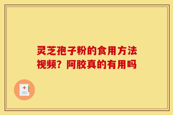 灵芝孢子粉的食用方法视频?阿胶真的有用吗