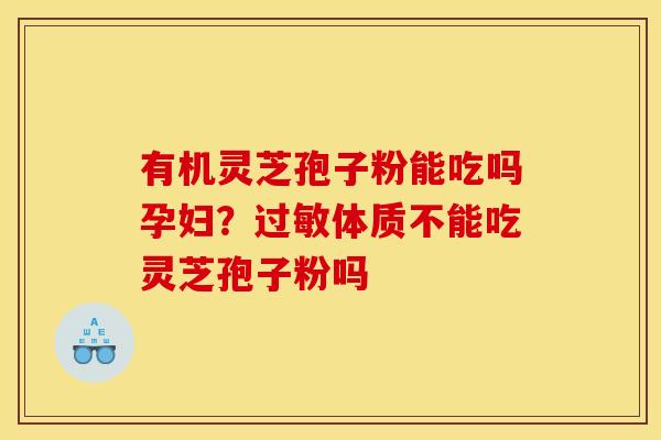 有机灵芝孢子粉能吃吗孕妇?过敏体质不能吃灵芝孢子粉吗