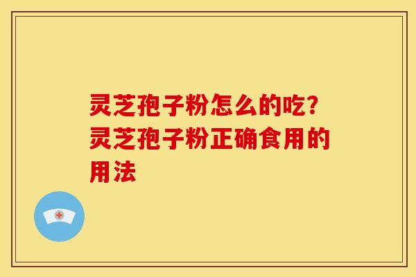 灵芝孢子粉怎么的吃?灵芝孢子粉正确食用的用法