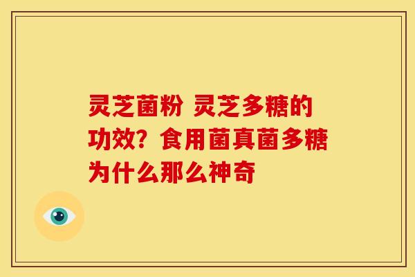 灵芝菌粉 灵芝多糖的功效?食用菌真菌多糖为什么那么神奇