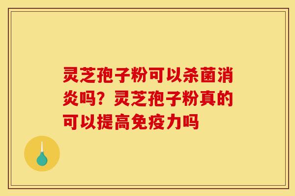 灵芝孢子粉可以杀菌消炎吗?灵芝孢子粉真的可以提高免疫力吗