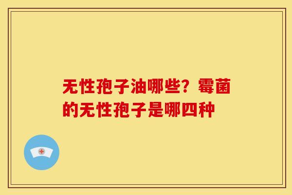 无性孢子油哪些?霉菌的无性孢子是哪四种