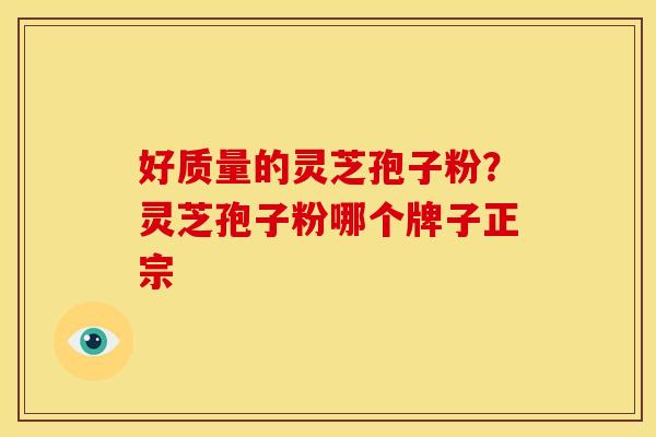 好质量的灵芝孢子粉?灵芝孢子粉哪个牌子正宗