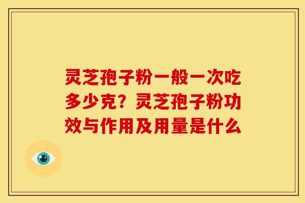 灵芝孢子粉一般一次吃多少克?灵芝孢子粉功效与作用及用量是什么