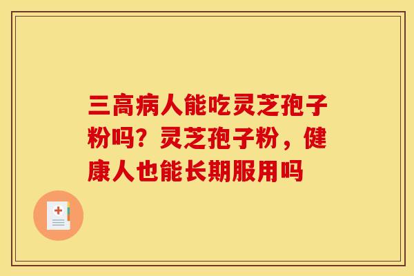三高病人能吃灵芝孢子粉吗?灵芝孢子粉,健康人也能长期服用吗