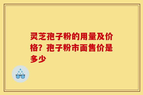 灵芝孢子粉的用量及价格?孢子粉市面售价是多少
