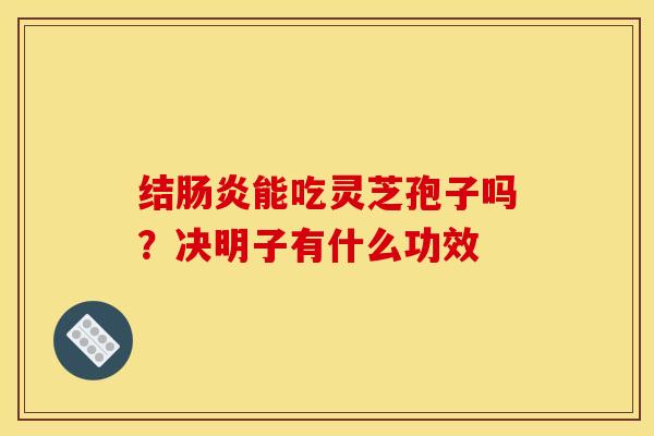 结肠炎能吃灵芝孢子吗?决明子有什么功效