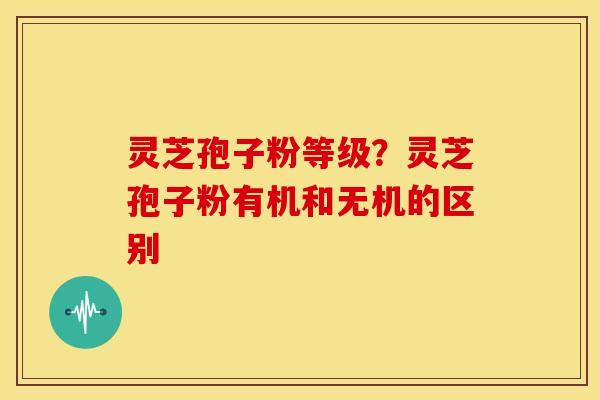 灵芝孢子粉等级?灵芝孢子粉有机和无机的区别