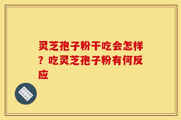 灵芝孢子粉干吃会怎样？吃灵芝孢子粉有何反应