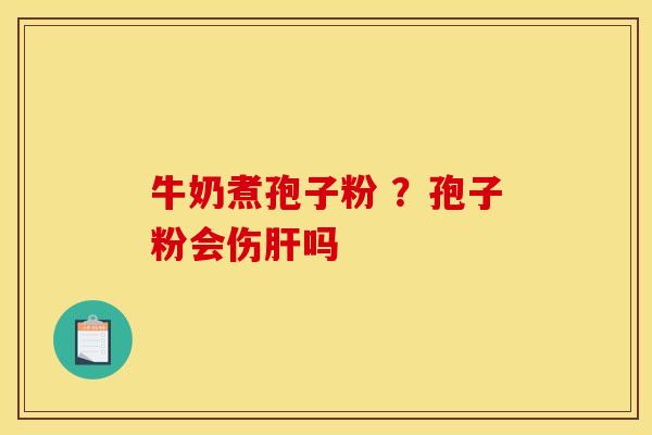 牛奶煮孢子粉 ?孢子粉会伤肝吗