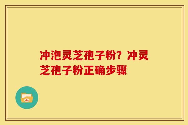 冲泡灵芝孢子粉?冲灵芝孢子粉正确步骤