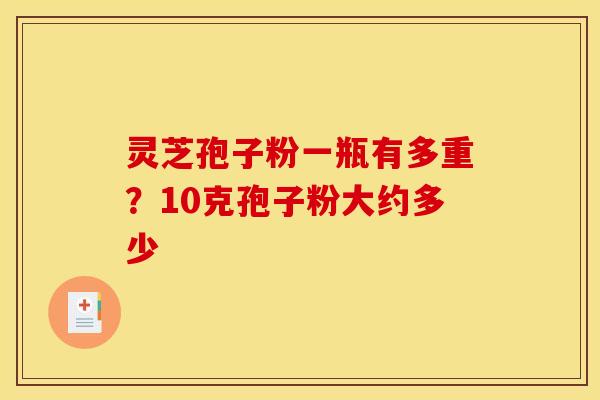 灵芝孢子粉一瓶有多重?10克孢子粉大约多少