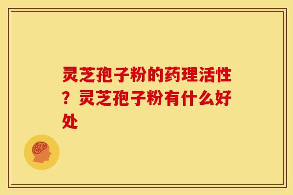 灵芝孢子粉的药理活性?灵芝孢子粉有什么好处