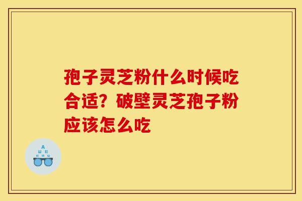 孢子灵芝粉什么时候吃合适?破壁灵芝孢子粉应该怎么吃