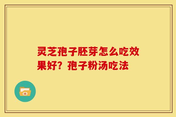 灵芝孢子胚芽怎么吃效果好？孢子粉汤吃法