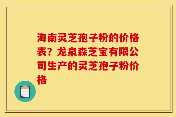 海南灵芝孢子粉的价格表?龙泉森芝宝有限公司生产的灵芝孢子粉价格