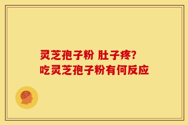 灵芝孢子粉 肚子疼?吃灵芝孢子粉有何反应