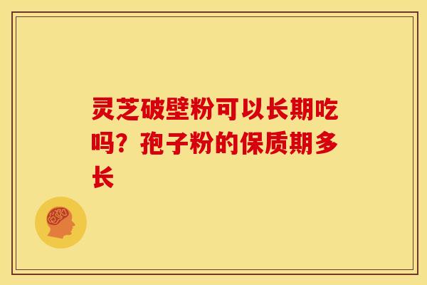 灵芝破壁粉可以长期吃吗?孢子粉的保质期多长