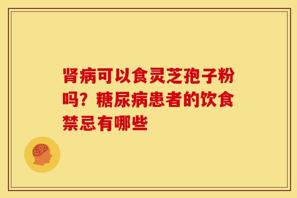 肾病可以食灵芝孢子粉吗？糖尿病患者的饮食禁忌有哪些