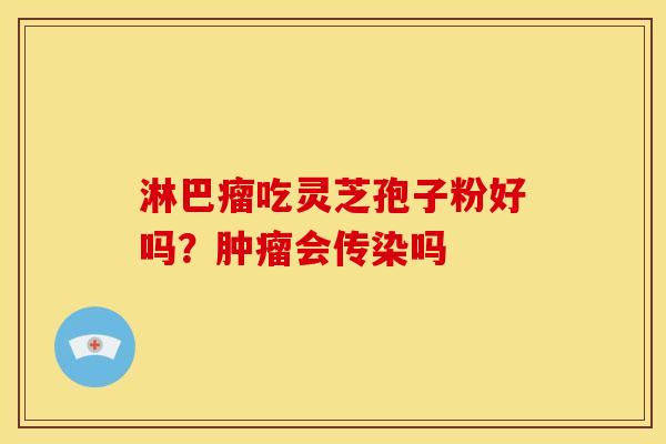 淋巴瘤吃灵芝孢子粉好吗？肿瘤会传染吗