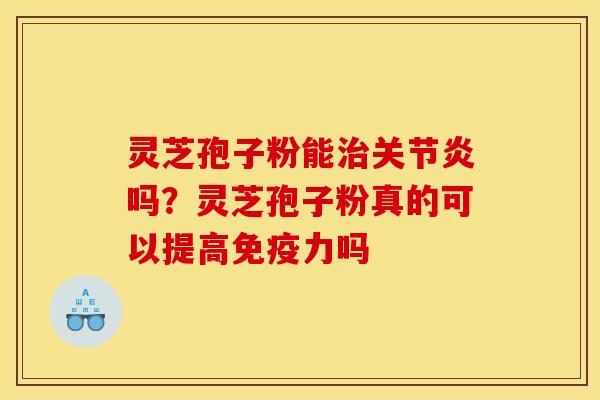 灵芝孢子粉能治关节炎吗?灵芝孢子粉真的可以提高免疫力吗