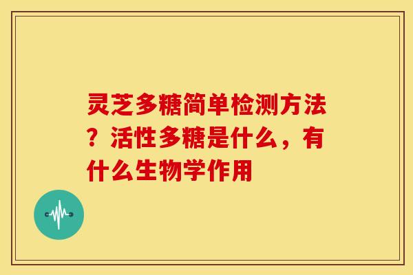 灵芝多糖简单检测方法?活性多糖是什么,有什么生物学作用