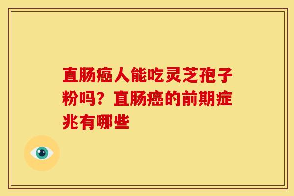 直肠癌人能吃灵芝孢子粉吗？直肠癌的前期症兆有哪些