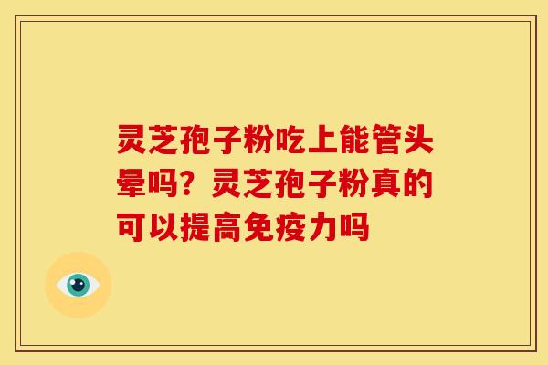 灵芝孢子粉吃上能管头晕吗?灵芝孢子粉真的可以提高免疫力吗