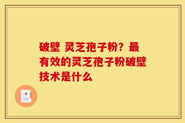 破壁 灵芝孢子粉?最有效的灵芝孢子粉破壁技术是什么