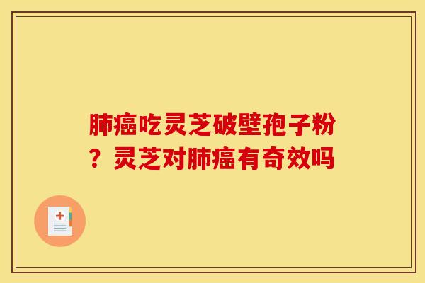 肺癌吃灵芝破壁孢子粉？灵芝对肺癌有奇效吗