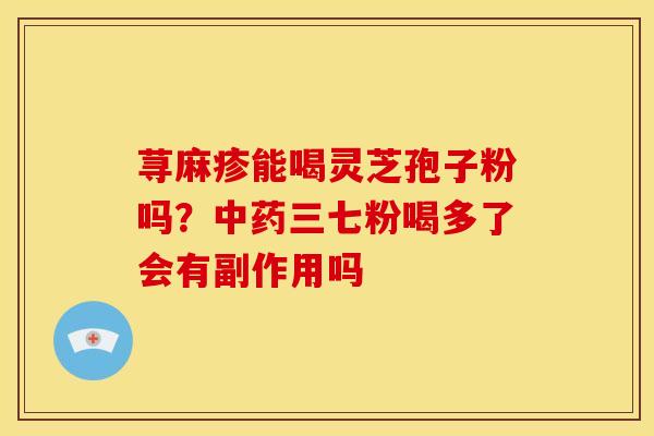 荨麻疹能喝灵芝孢子粉吗？中药三七粉喝多了会有副作用吗