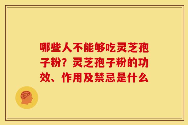 哪些人不能够吃灵芝孢子粉?灵芝孢子粉的功效、作用及禁忌是什么