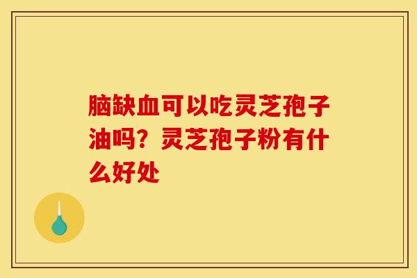 脑缺血可以吃灵芝孢子油吗?灵芝孢子粉有什么好处