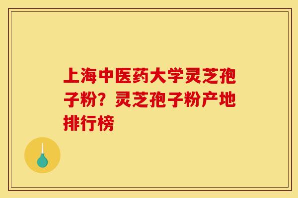 上海中医药大学灵芝孢子粉?灵芝孢子粉产地排行榜