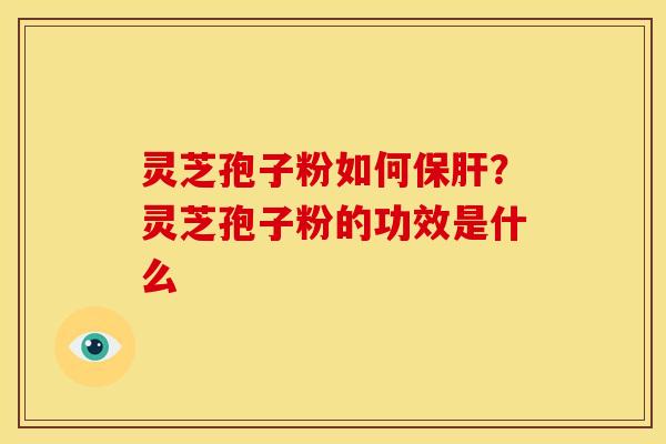 灵芝孢子粉如何保肝？灵芝孢子粉的功效是什么
