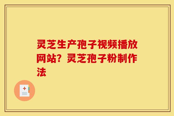 灵芝生产孢子视频播放网站?灵芝孢子粉制作法