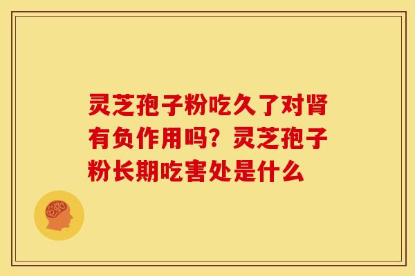 灵芝孢子粉吃久了对肾有负作用吗？灵芝孢子粉长期吃害处是什么