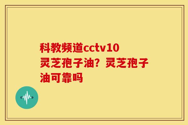 科教频道cctv10灵芝孢子油?灵芝孢子油可靠吗