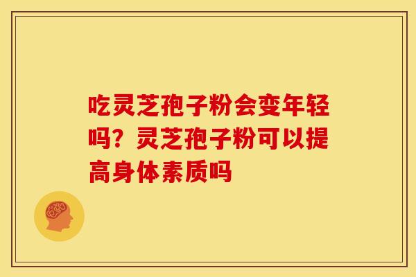 吃灵芝孢子粉会变年轻吗？灵芝孢子粉可以提高身体素质吗